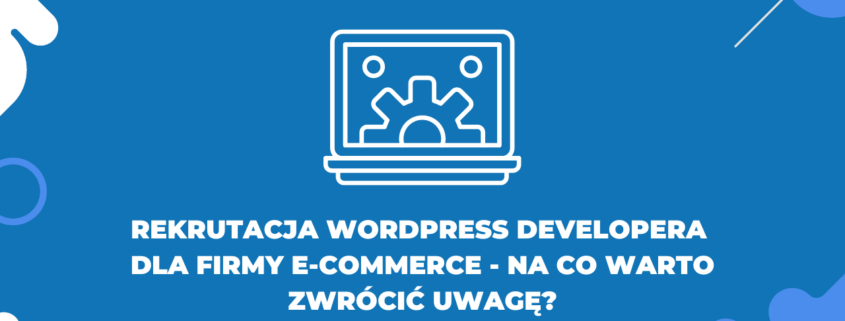 Rekrutacja WordPress Developera dla firmy e-commerce - na co warto zwrócić uwagę?