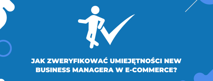 Jak zweryfikować umiejętności New Business Managera w e-commerce?